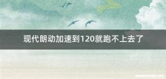 现代朗动加速到120就跑不上去了