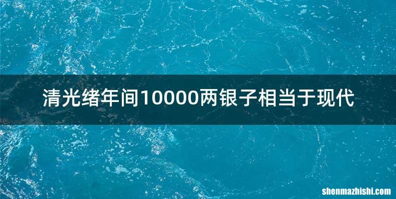 清光绪年间10000两银子相当于现代