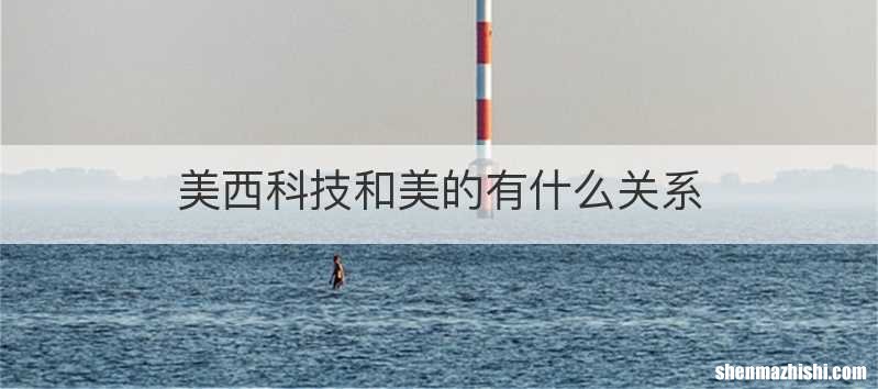 美西科技和美的有什么关系