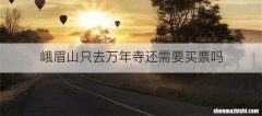 峨眉山只去万年寺还需要买票吗