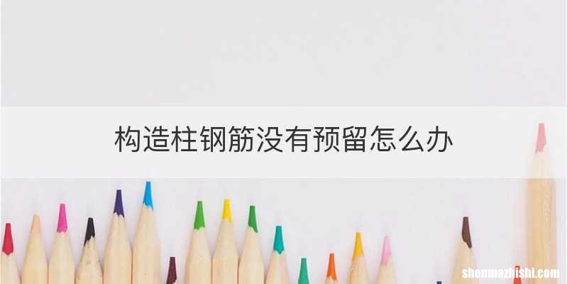 构造柱钢筋没有预留怎么办