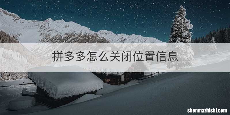 拼多多怎么关闭位置信息