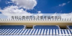 专科公费师范生还要考编考岗吗