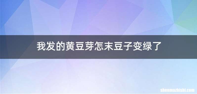 我发的黄豆芽怎末豆子变绿了