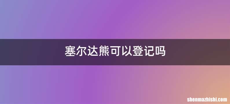 塞尔达熊可以登记吗
