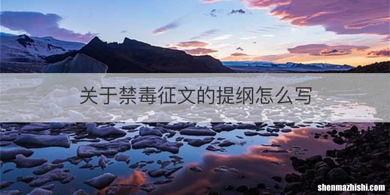 关于禁毒征文的提纲怎么写