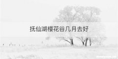 抚仙湖樱花谷几月去好