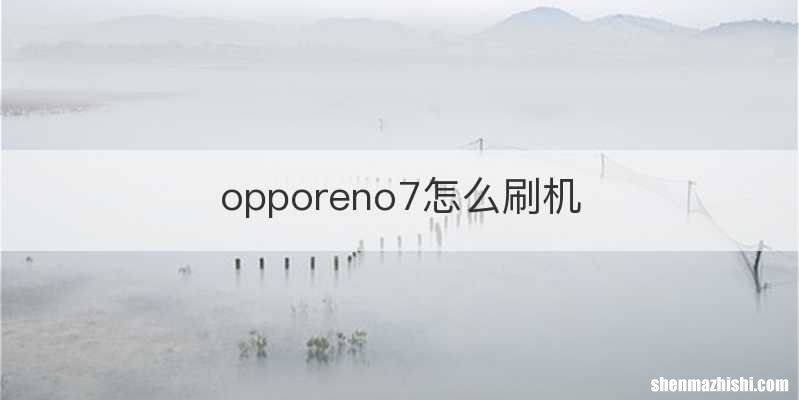 opporeno7怎么刷机