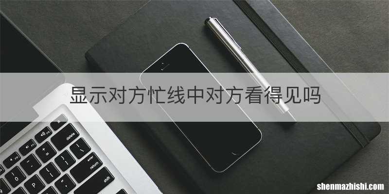 显示对方忙线中对方看得见吗