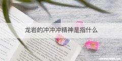 龙岩的冲冲冲精神是指什么
