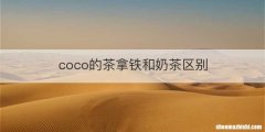 coco的茶拿铁和奶茶区别