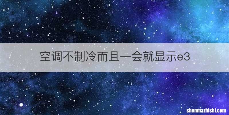 空调不制冷而且一会就显示e3