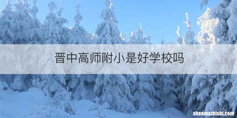 晋中高师附小是好学校吗