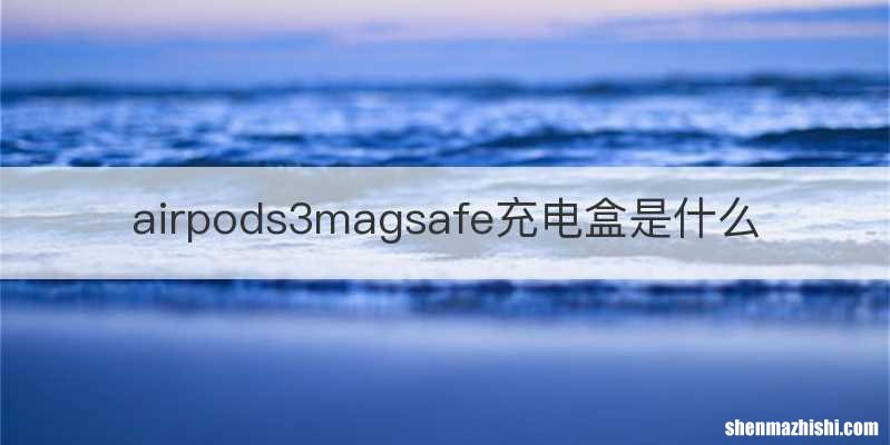airpods3magsafe充电盒是什么