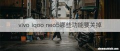 vivo iqoo neo5哪些功能要关掉