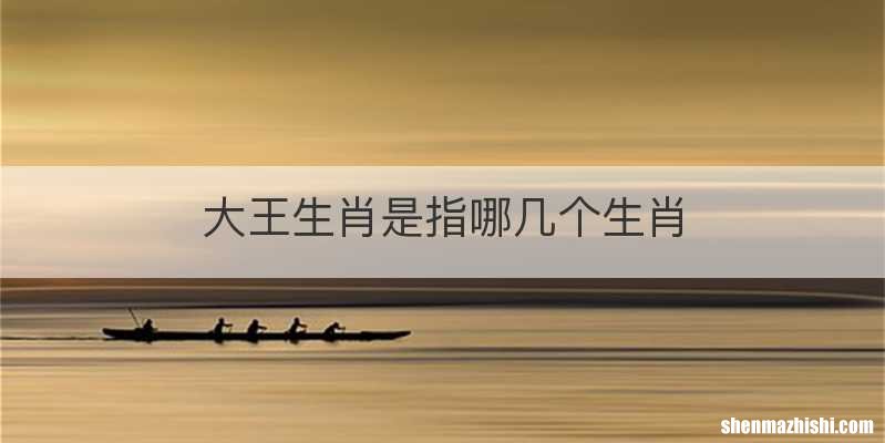 大王生肖是指哪几个生肖