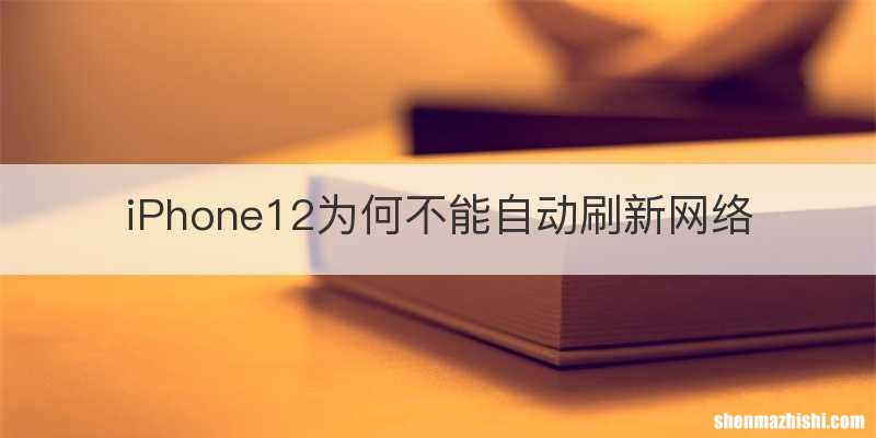 iPhone12为何不能自动刷新网络