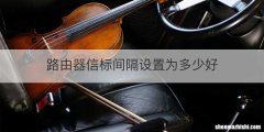 路由器信标间隔设置为多少好