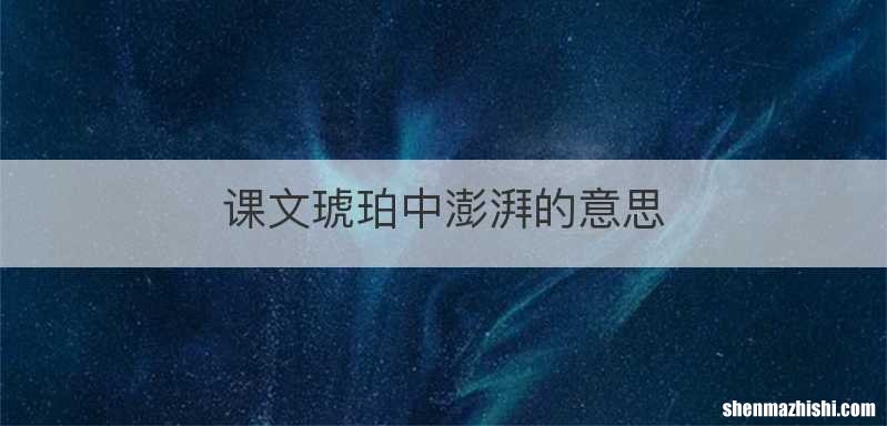 课文琥珀中澎湃的意思
