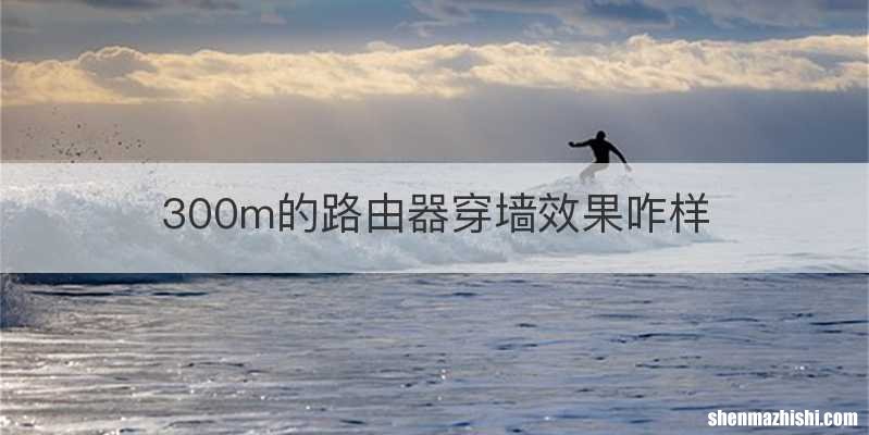 300m的路由器穿墙效果咋样