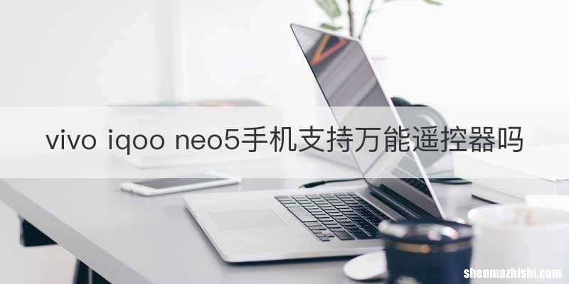 vivo iqoo neo5手机支持万能遥控器吗