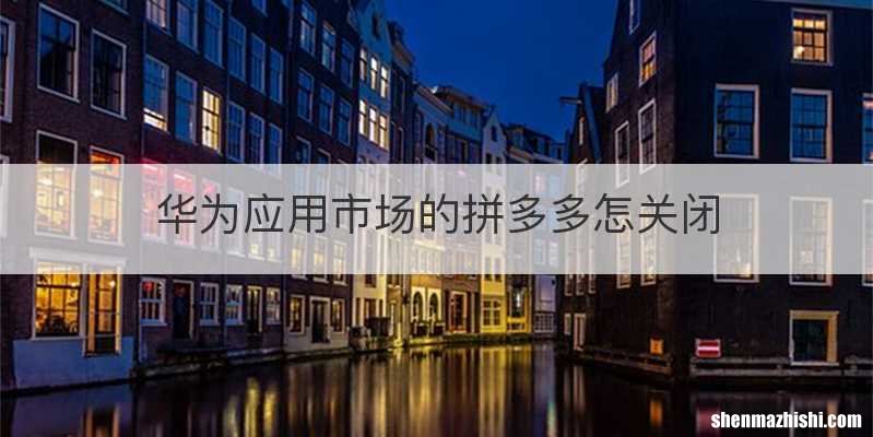 华为应用市场的拼多多怎关闭