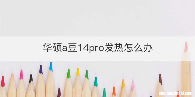 华硕a豆14pro发热怎么办