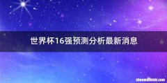世界杯16强预测分析最新消息