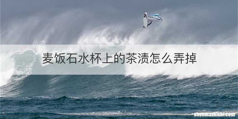 麦饭石水杯上的茶渍怎么弄掉