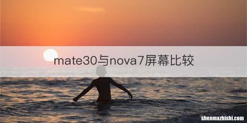 mate30与nova7屏幕比较