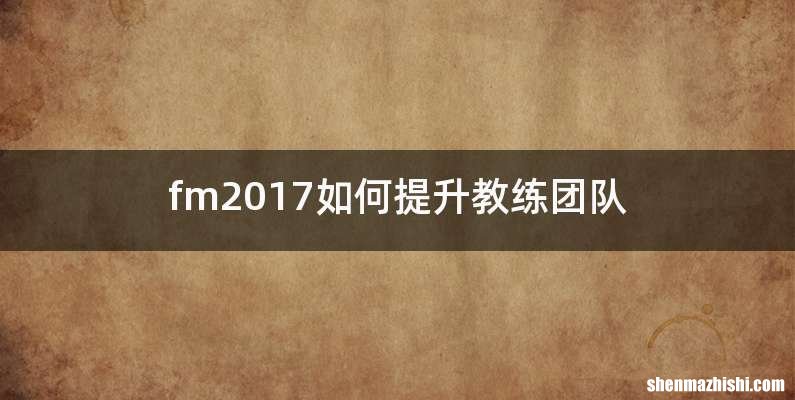 fm2017如何提升教练团队