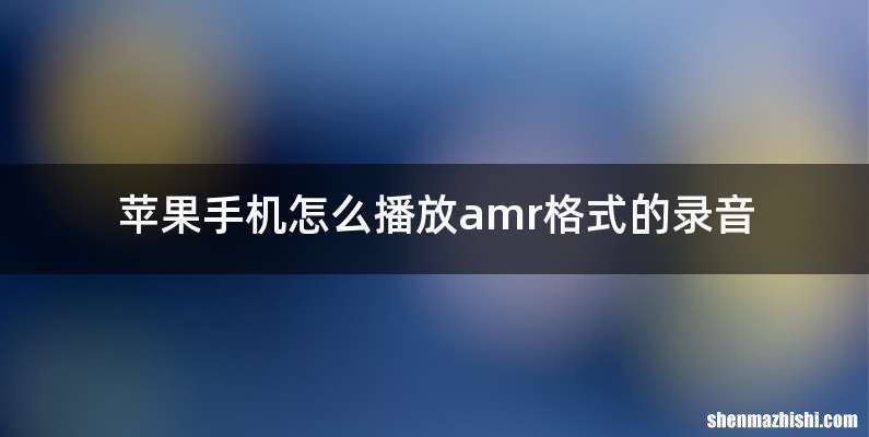 苹果手机怎么播放amr格式的录音
