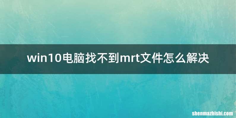 win10电脑找不到mrt文件怎么解决
