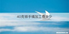 40克银手镯加工费多少