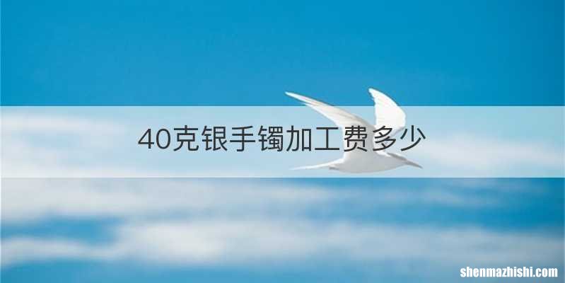 40克银手镯加工费多少