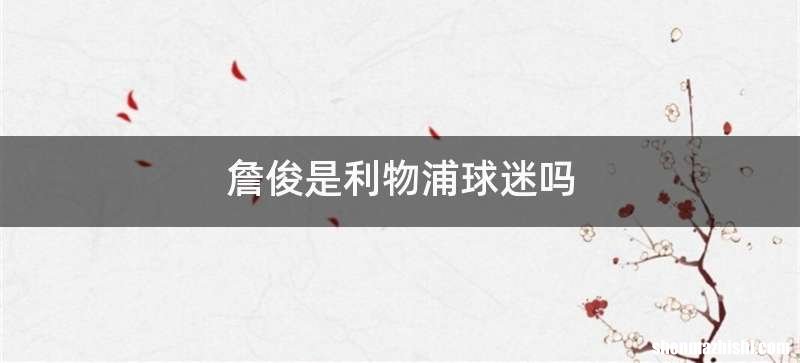 詹俊是利物浦球迷吗