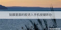 贴膜里面的胶进入手机按键咋办