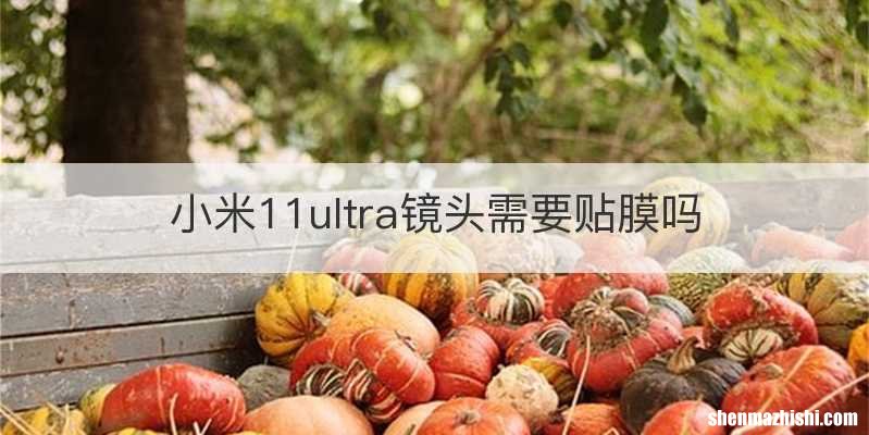 小米11ultra镜头需要贴膜吗