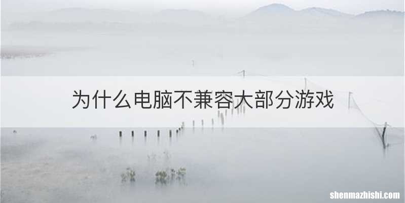 为什么电脑不兼容大部分游戏