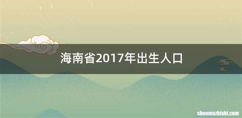海南省2017年出生人口