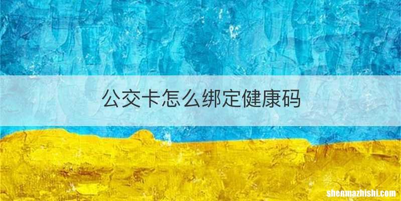 公交卡怎么绑定健康码