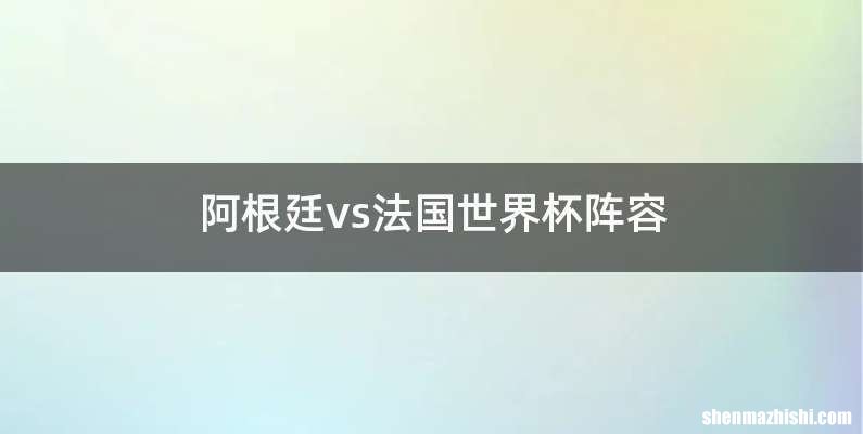 阿根廷vs法国世界杯阵容