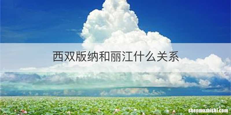西双版纳和丽江什么关系