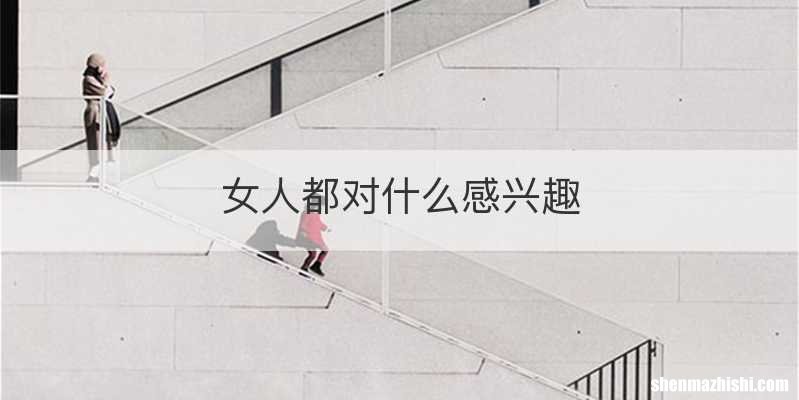 女人都对什么感兴趣