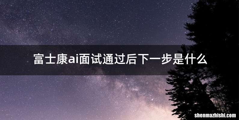 富士康ai面试通过后下一步是什么