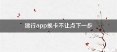 建行app换卡不让点下一步
