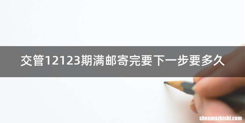 交管12123期满邮寄完要下一步要多久