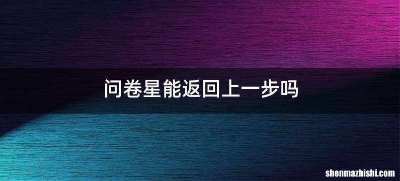 问卷星能返回上一步吗