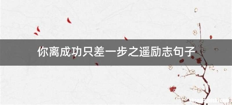 你离成功只差一步之遥励志句子