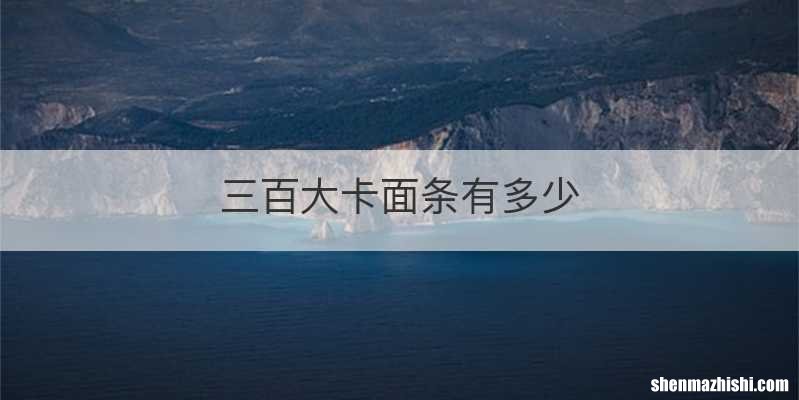 三百大卡面条有多少